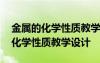 金屬的化學(xué)性質(zhì)教學(xué)設(shè)計(jì)全國一等獎(jiǎng) 金屬的化學(xué)性質(zhì)教學(xué)設(shè)計(jì)