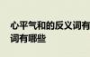 心平氣和的反義詞有哪些呢 心平氣和的反義詞有哪些