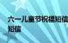 六一兒童節(jié)祝福短信怎么寫 六一兒童節(jié)祝福短信