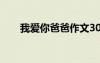 我愛(ài)你爸爸作文300 我愛(ài)你爸爸作文