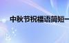 中秋節(jié)祝福語(yǔ)簡(jiǎn)短一句話(huà) 中秋節(jié)祝福語(yǔ)