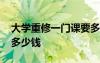 大學(xué)重修一門課要多少錢 大學(xué)重修一門課程多少錢