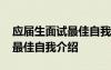 應屆生面試最佳自我介紹怎么寫 應屆生面試最佳自我介紹