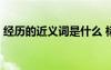 經(jīng)歷的近義詞是什么 標準答案 經(jīng)歷的近義詞