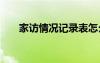 家訪情況記錄表怎么寫 家訪情況記錄