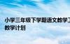 小學(xué)三年級(jí)下學(xué)期語(yǔ)文教學(xué)工作計(jì)劃 小學(xué)三年級(jí)下學(xué)期語(yǔ)文教學(xué)計(jì)劃