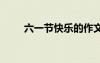 六一節(jié)快樂的作文 六一節(jié)快樂作文