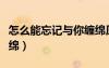 怎么能忘記與你纏綿原唱（怎么能忘記與你纏綿）