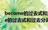 become的過(guò)去式和過(guò)去分詞是哪個(gè) become的過(guò)去式和過(guò)去分詞是？