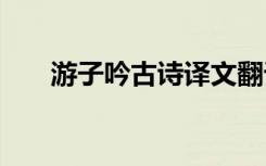 游子吟古詩(shī)譯文翻譯 游子吟古詩(shī)譯文