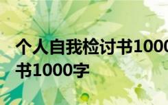 個(gè)人自我檢討書1000字怎么寫 個(gè)人自我檢討書1000字