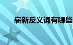 嶄新反義詞有哪些 嶄新反義詞是什么