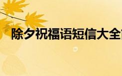 除夕祝福語短信大全簡(jiǎn)短 除夕祝福語短信