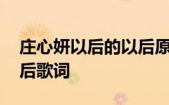 莊心妍以后的以后原版歌詞 莊心妍以后的以后歌詞