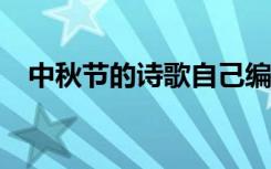 中秋節(jié)的詩歌自己編的100 中秋節(jié)的詩歌