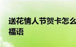 送花情人節(jié)賀卡怎么寫 情人節(jié)送花的賀卡祝福語