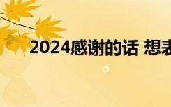 2024感謝的話 想表達(dá)感恩感謝的句子