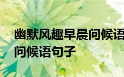 幽默風(fēng)趣早晨問候語句子圖片 幽默風(fēng)趣早晨問候語句子