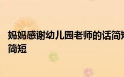 媽媽感謝幼兒園老師的話簡(jiǎn)短畢業(yè) 媽媽感謝幼兒園老師的話簡(jiǎn)短
