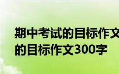 期中考試的目標作文300字怎么寫 期中考試的目標作文300字