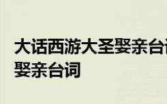 大話西游大圣娶親臺(tái)詞全部 大話西游2之大圣娶親臺(tái)詞