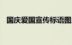 國慶愛國宣傳標語圖片 國慶愛國宣傳標語