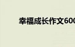 幸福成長作文600字 幸福成長作文