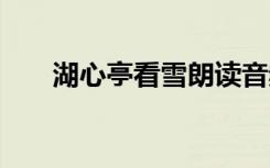 湖心亭看雪朗讀音頻 湖心亭看雪朗讀