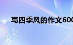 寫(xiě)四季風(fēng)的作文600字左右 四季風(fēng)作文