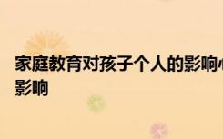 家庭教育對孩子個人的影響心得體會 家庭教育對孩子個人的影響