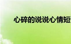 心碎的說(shuō)說(shuō)心情短語(yǔ) 心碎的傷感說(shuō)說(shuō)