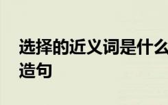 選擇的近義詞是什么詞 選擇的近義詞及選擇造句