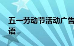 五一勞動節(jié)活動廣告語 五一勞動節(jié)公益廣告語