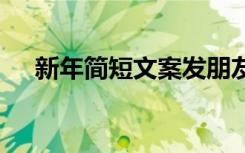 新年簡(jiǎn)短文案發(fā)朋友圈 新年的簡(jiǎn)短文案
