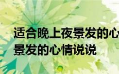 適合晚上夜景發(fā)的心情說說短句 適合晚上夜景發(fā)的心情說說