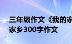三年級作文《我的家鄉(xiāng)》300字 三年級我的家鄉(xiāng)300字作文