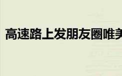 高速路上發(fā)朋友圈唯美句子 朋友圈唯美句子