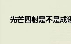 光芒四射是不是成語(yǔ) 光芒四射成語(yǔ)解釋
