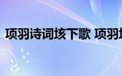 項羽詩詞垓下歌 項羽垓下歌原文翻譯及賞析