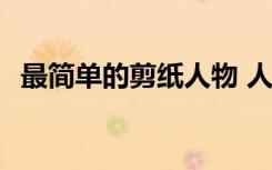 最簡單的剪紙人物 人形 簡單剪紙人物剪法