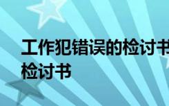 工作犯錯誤的檢討書800字 工作上犯錯誤的檢討書