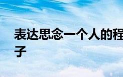 表達(dá)思念一個(gè)人的程度 表達(dá)思念一個(gè)人的句子