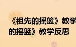 《祖先的搖籃》教學(xué)反思優(yōu)點(diǎn)與不足 《祖先的搖籃》教學(xué)反思