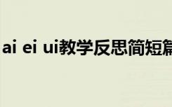 ai ei ui教學(xué)反思簡(jiǎn)短篇的 ai ei ui的教學(xué)反思