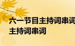 六一節(jié)目主持詞串詞范文大全 六一活動節(jié)目主持詞串詞