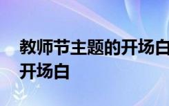 教師節(jié)主題的開場(chǎng)白和結(jié)束語(yǔ) 教師節(jié)主題的開場(chǎng)白