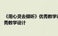 《用心靈去傾聽》優(yōu)秀教學(xué)設(shè)計及反思 《用心靈去傾聽》優(yōu)秀教學(xué)設(shè)計