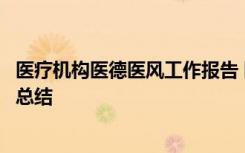 醫(yī)療機(jī)構(gòu)醫(yī)德醫(yī)風(fēng)工作報告 醫(yī)療機(jī)構(gòu)個人醫(yī)德醫(yī)風(fēng)考評個人總結(jié)