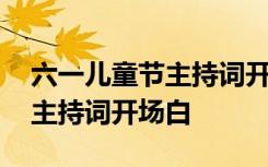 六一兒童節(jié)主持詞開場白臺詞 六一兒童節(jié)的主持詞開場白