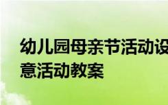 幼兒園母親節(jié)活動(dòng)設(shè)計(jì)方案 幼兒園母親節(jié)創(chuàng)意活動(dòng)教案